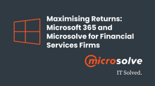 Maximising Returns: Microsoft 365 and Microsolve for Financial Services Firms