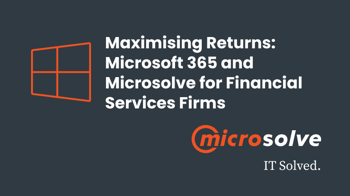 Maximising Returns: Microsoft 365 and Microsolve for Financial Services Firms